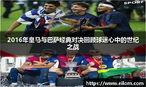 2016年皇马与巴萨经典对决回顾球迷心中的世纪之战