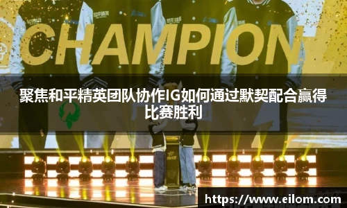 聚焦和平精英团队协作IG如何通过默契配合赢得比赛胜利