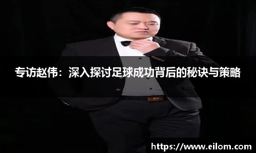 专访赵伟：深入探讨足球成功背后的秘诀与策略